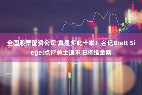 全国股票配资公司 真是多此一举！名记Brett Siegel点评勇士追求旧将维金斯