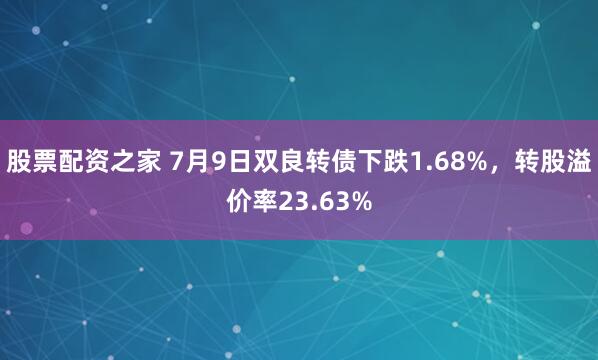 股票配资之家 7月9日双良转债下跌1.68%，转股溢价率23.63%