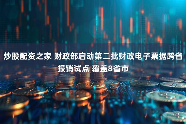 炒股配资之家 财政部启动第二批财政电子票据跨省报销试点 覆盖8省市