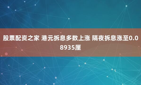 股票配资之家 港元拆息多数上涨 隔夜拆息涨至0.08935厘