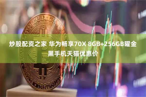 炒股配资之家 华为畅享70X 8GB+256GB曜金黑手机天猫优惠价