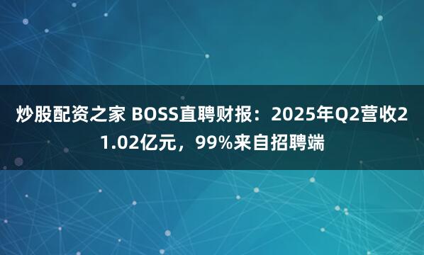 炒股配资之家 BOSS直聘财报：2025年Q2营收21.02亿元，99%来自招聘端