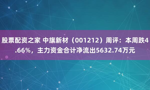 股票配资之家 中旗新材（001212）周评：本周跌4.66%，主力资金合计净流出5632.74万元