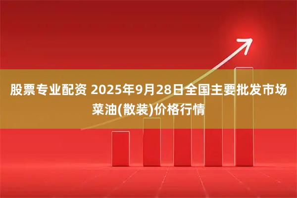 股票专业配资 2025年9月28日全国主要批发市场菜油(散装)价格行情