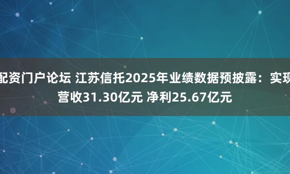 配资门户论坛 江苏信托2025年业绩数据预披露：实现营收31.30亿元 净利25.67亿元