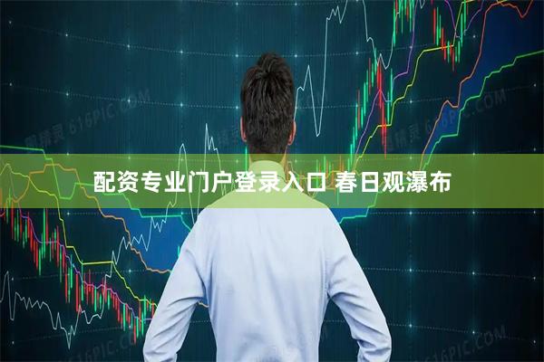 配资专业门户登录入口 春日观瀑布