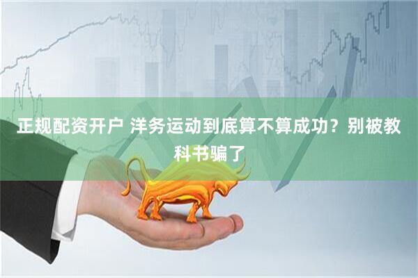 正规配资开户 洋务运动到底算不算成功?别被教科书骗了